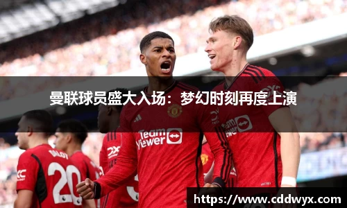 曼联球员盛大入场：梦幻时刻再度上演