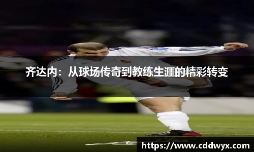 齐达内：从球场传奇到教练生涯的精彩转变