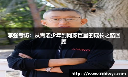 李强专访：从青涩少年到网球巨星的成长之路回顾
