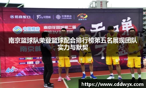 南京篮球队荣登篮球配合排行榜第五名展现团队实力与默契