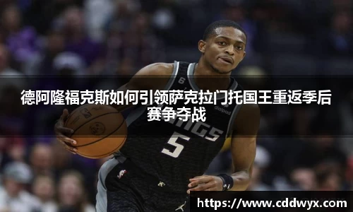 德阿隆福克斯如何引领萨克拉门托国王重返季后赛争夺战