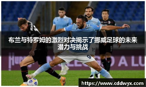 布兰与特罗姆的激烈对决揭示了挪威足球的未来潜力与挑战